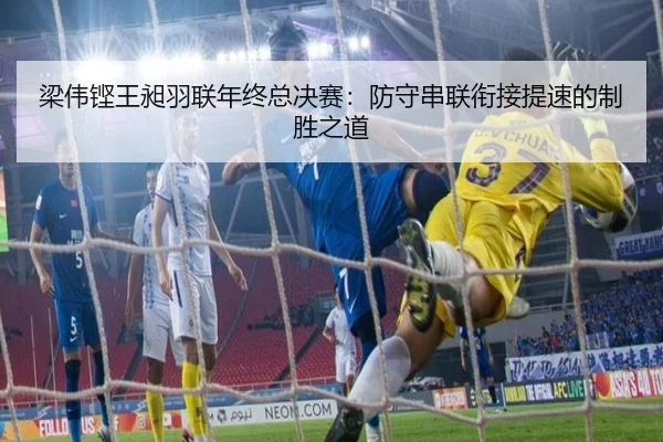 梁伟铿王昶羽联年终总决赛：防守串联衔接提速的制胜之道